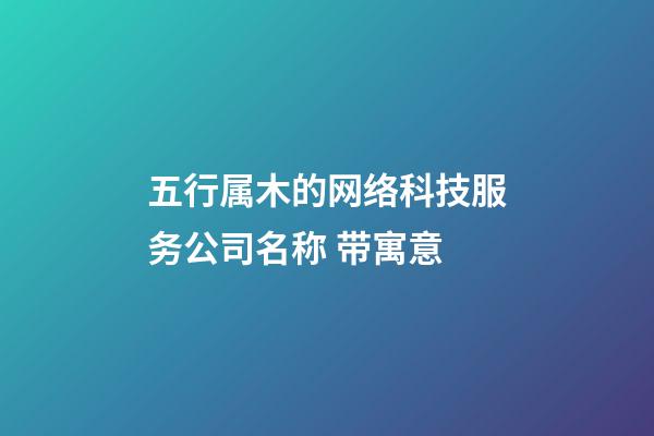 五行属木的网络科技服务公司名称 带寓意-第1张-公司起名-玄机派